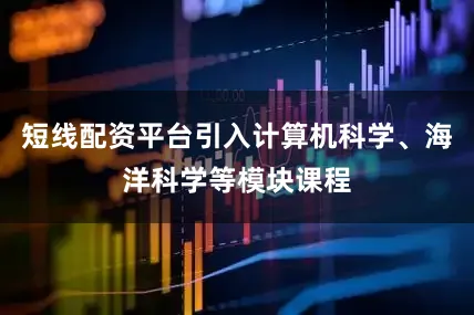 短线配资平台引入计算机科学、海洋科学等模块课程