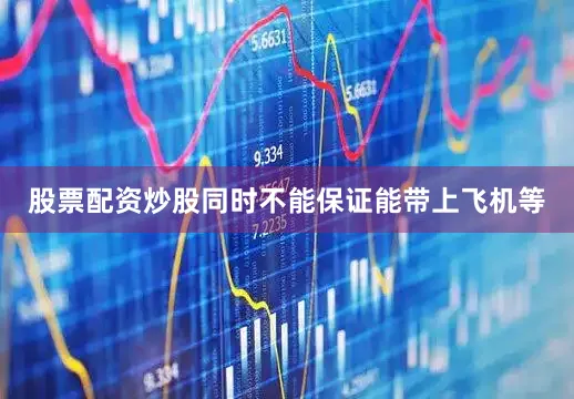 股票配资炒股同时不能保证能带上飞机等