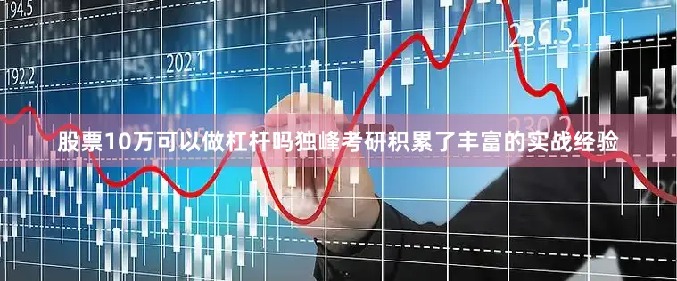 股票10万可以做杠杆吗独峰考研积累了丰富的实战经验