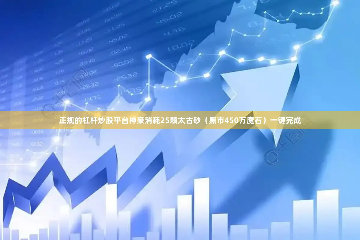 正规的杠杆炒股平台神豪消耗25颗太古砂（黑市450万魔石）一键完成
