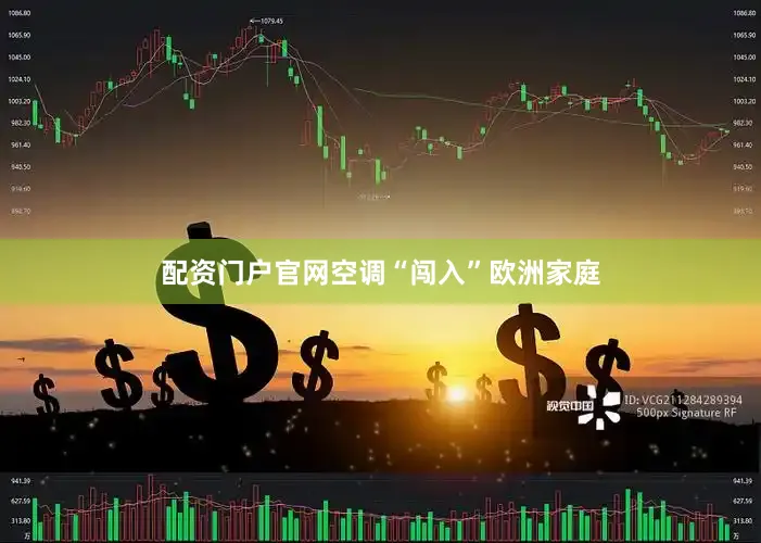 配资门户官网空调“闯入”欧洲家庭
