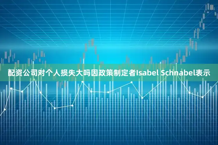 配资公司对个人损失大吗因政策制定者Isabel Schnabel表示