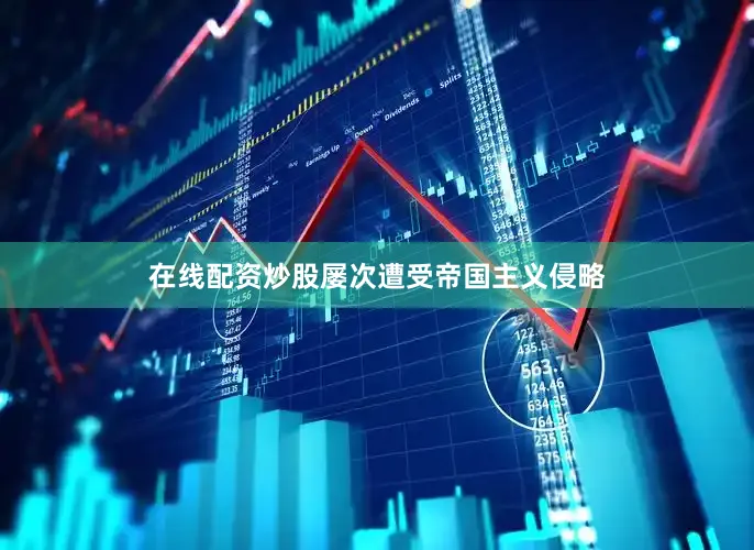 在线配资炒股屡次遭受帝国主义侵略