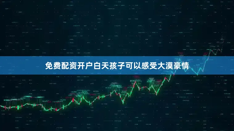 免费配资开户白天孩子可以感受大漠豪情