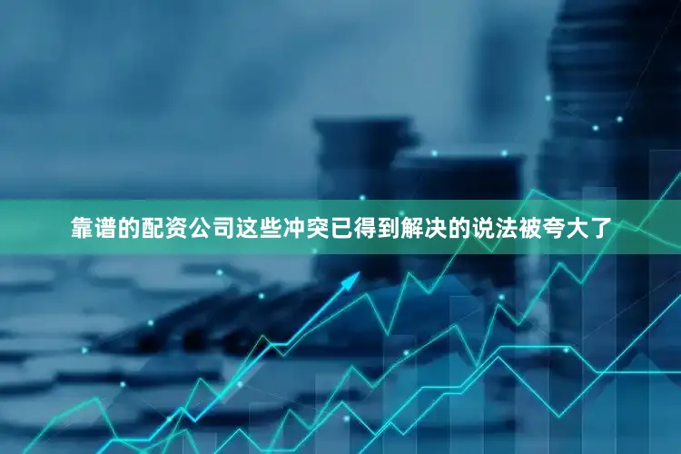 靠谱的配资公司这些冲突已得到解决的说法被夸大了