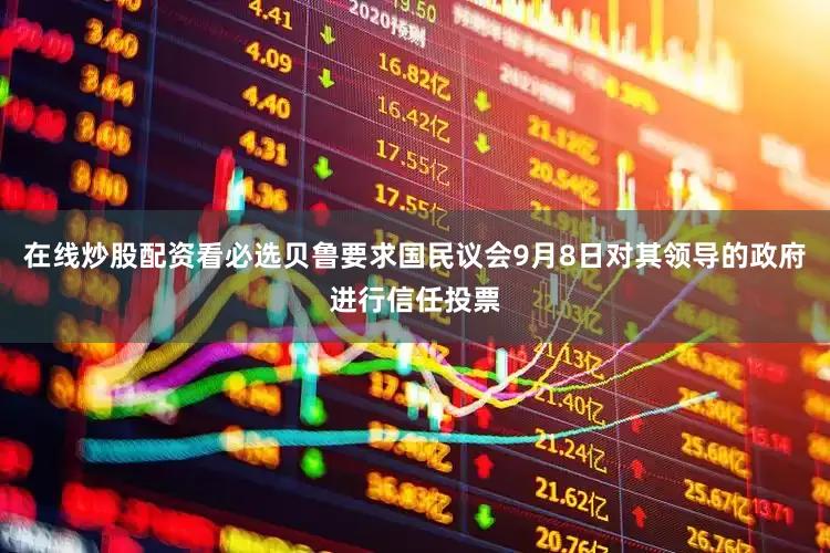 在线炒股配资看必选贝鲁要求国民议会9月8日对其领导的政府进行信任投票