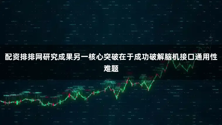 配资排排网研究成果另一核心突破在于成功破解脑机接口通用性难题