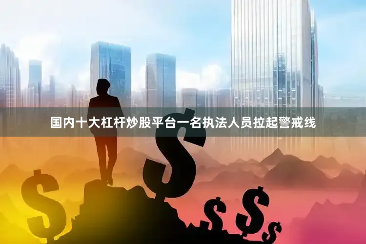 国内十大杠杆炒股平台一名执法人员拉起警戒线