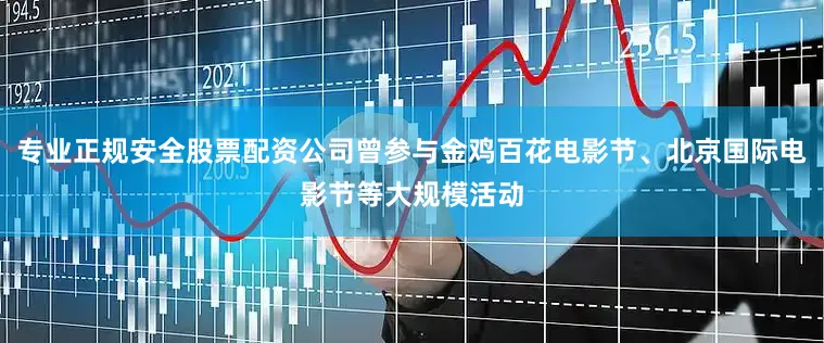 专业正规安全股票配资公司曾参与金鸡百花电影节、北京国际电影节等大规模活动