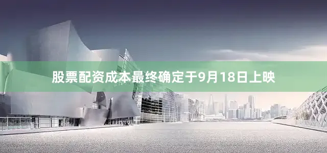 股票配资成本最终确定于9月18日上映